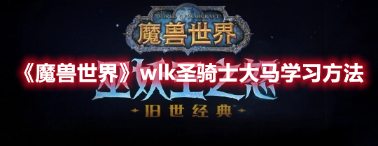 《魔兽世界》wlk圣骑士大马学习方法