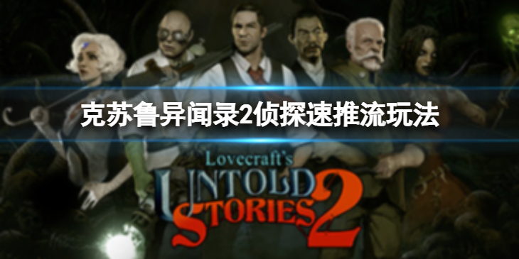 《克苏鲁异闻录2》侦探速推流怎么玩？侦探速推流玩法介绍