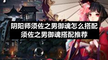 阴阳师须佐之男御魂怎么搭配-须佐之男御魂搭配推荐