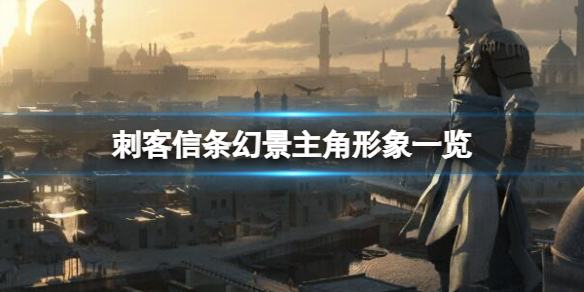《刺客信条幻景》主角形象有哪些？主角形象一览