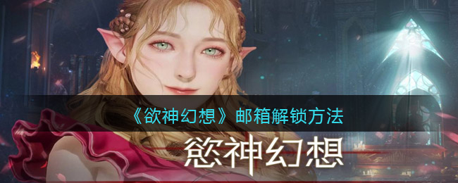 《欲神幻想》邮箱解锁方法