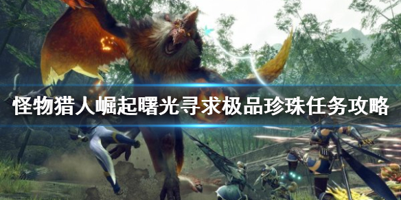 《怪物猎人崛起》寻求极品珍珠任务怎么做？曙光寻求极品珍珠任务攻略