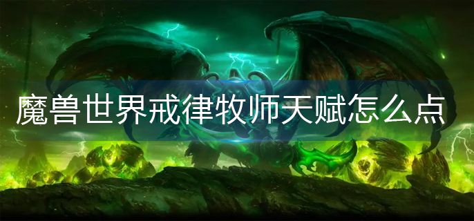 魔兽世界戒律牧师天赋怎么点