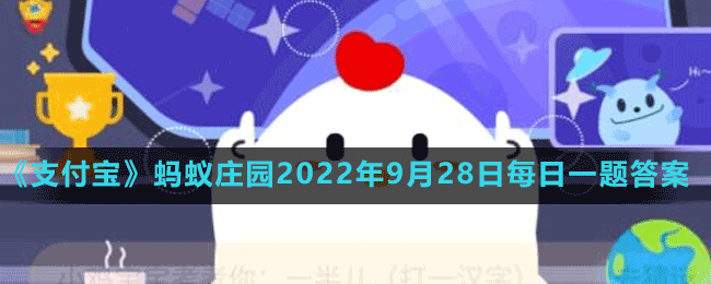 《支付宝》蚂蚁庄园2022年9月28日每日一题答案