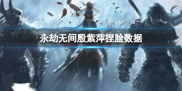 《永劫无间》殷紫萍捏脸数据柳神分享 柳神殷紫萍怎么捏