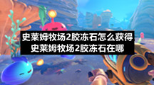史莱姆牧场2胶冻石怎么获得-史莱姆牧场2胶冻石在哪