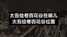 太吾绘卷百花谷在哪儿-太吾绘卷百花谷位置