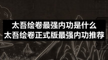 太吾绘卷最强内功是什么-太吾绘卷正式版最强内功推荐