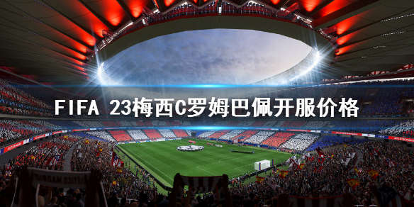 《FIFA 23》梅西C罗姆巴佩多少钱？梅西C罗姆巴佩开服价格