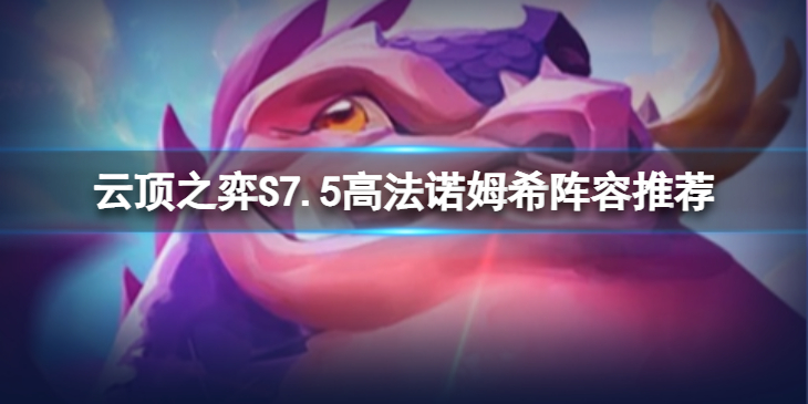 《云顶之弈》高法诺姆希怎么玩？S7.5高法诺姆希阵容推荐