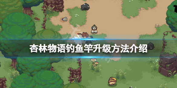 《杏林物语》钓鱼竿怎么升级？钓鱼竿升级方法介绍