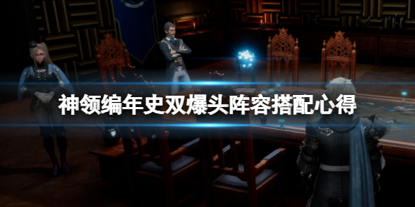 《神领编年史》双爆头阵容搭配心得 阵容怎么搭配？