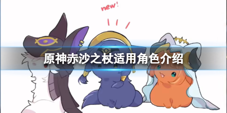 《原神》赤沙之杖适合谁用？赤沙之杖适用角色介绍