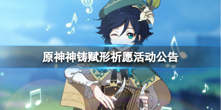 《原神》3.1版本神铸赋形祈愿怎么样？ 神铸赋形祈愿活动公告