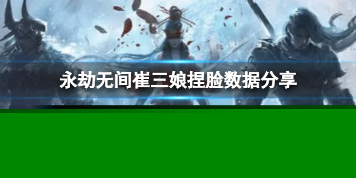 《永劫无间》崔三娘捏脸数据无拘分享 无拘崔三娘怎么捏