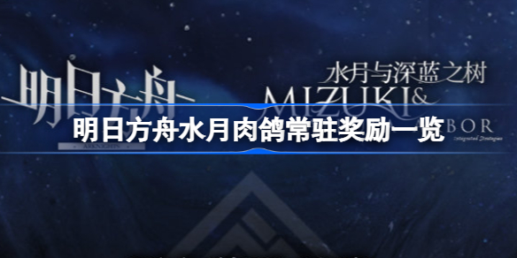 明日方舟水月肉鸽常驻奖励一览-明日方舟水月与深蓝之树常驻奖励有哪些