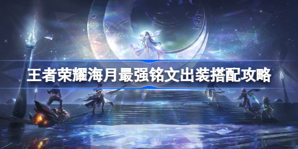 王者荣耀海月最强铭文出装该怎么搭配-王者荣耀海月最强铭文出装搭配攻略