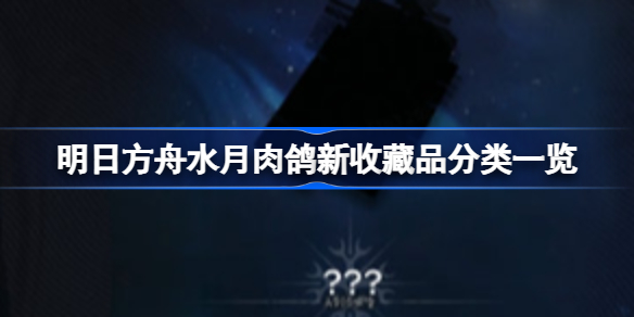 明日方舟水月肉鸽新收藏品分类一览-明日方舟水月肉鸽新收藏品分类有哪些