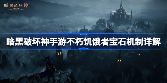暗黑破坏神不朽饥饿者宝石怎么样-暗黑破坏神手游不朽饥饿者宝石机制详解