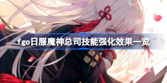 fgo日服魔神总司技能强化效果一览-fgo日服魔神总司技能强化效果怎么样
