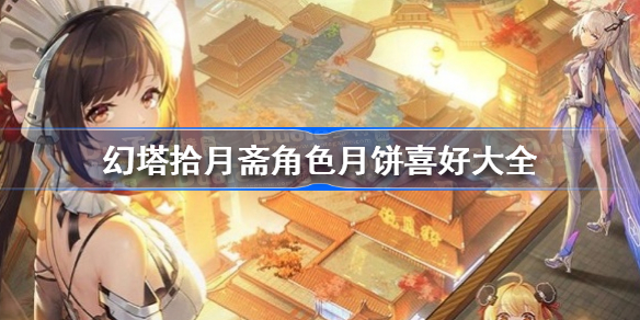 幻塔拾月斋角色月饼喜好大全-幻塔拾月斋角色月饼喜好有哪些