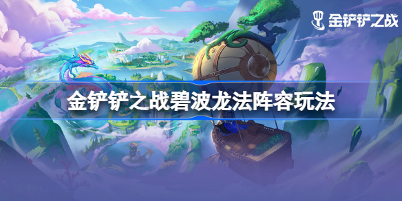 金铲铲之战碧波龙法阵容玩法-金铲铲之战碧波龙法阵容怎么玩