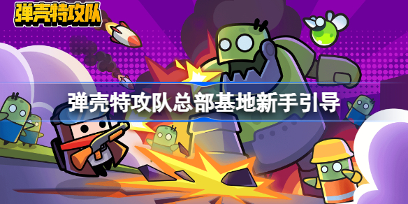 弹壳特攻队总部基地新手引导-弹壳特攻队总部基地怎么玩