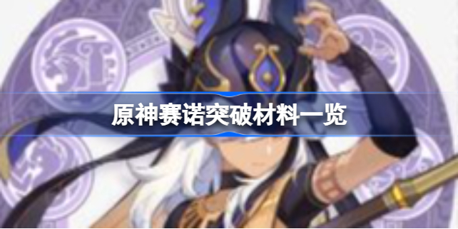原神赛诺突破材料有哪些-原神赛诺突破材料一览