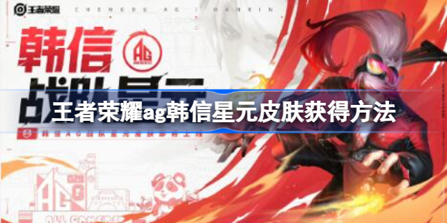 王者荣耀ag韩信星元皮肤怎么获得-王者荣耀ag韩信星元皮肤获得方法