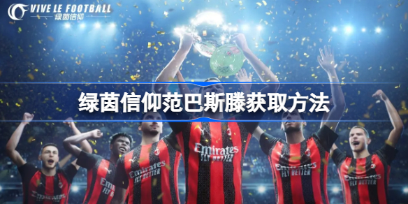 绿茵信仰范巴斯滕怎么获取-绿茵信仰范巴斯滕获取方法
