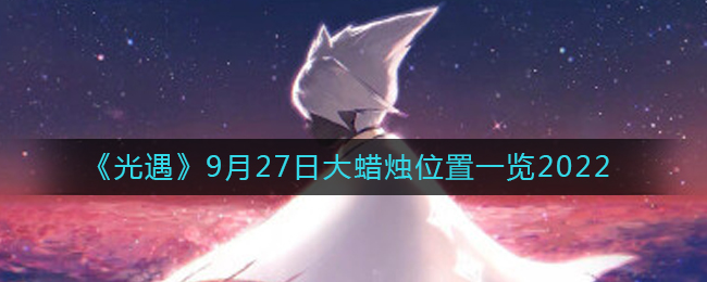 《光遇》9月27日大蜡烛位置一览2022