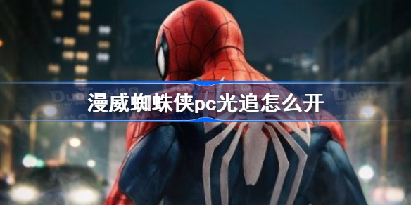 漫威蜘蛛侠pc光追怎么开-漫威蜘蛛侠光追开启方法