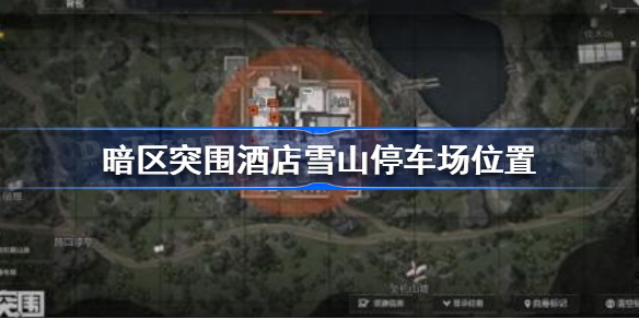 暗区突围酒店雪山停车场在哪-暗区突围酒店雪山停车场位置