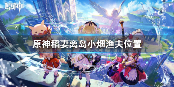 《原神》稻妻离岛小畑渔夫在哪？稻妻离岛小畑渔夫位置