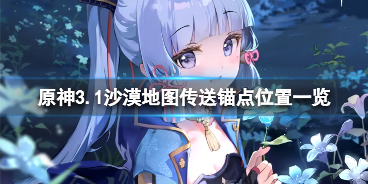 《原神》3.1沙漠地图传送锚点在哪？3.1沙漠地图传送锚点位置一览