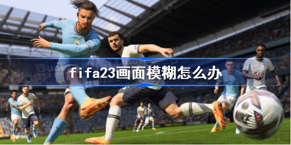 fifa23画面模糊怎么办-fifa23画面设置教程