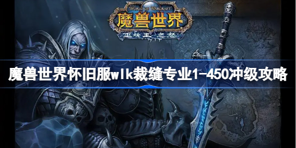 魔兽世界怀旧服wlk裁缝专业1-450冲级攻略-wlk裁缝专业1-450怎么冲级