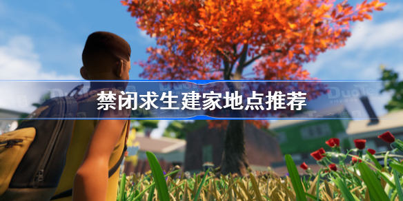 禁闭求生建家地点推荐-禁闭求生安全建家地点位置