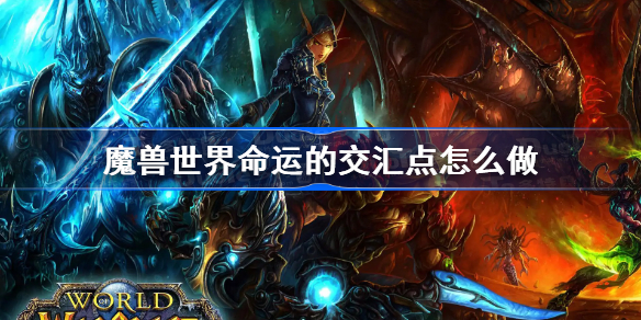魔兽世界命运的交汇点怎么做-wlk命运的交汇点任务攻略