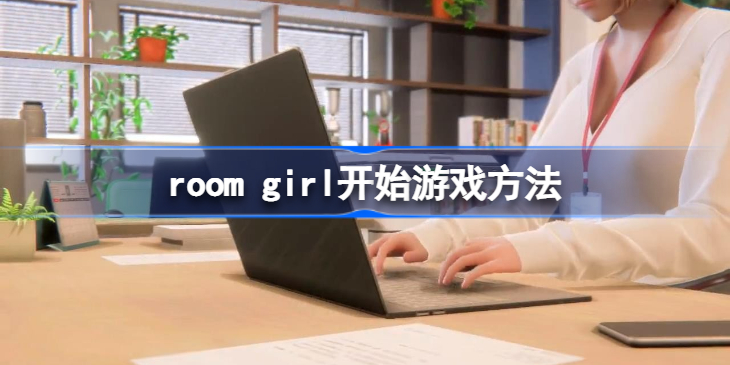 room girl怎么开始游戏-roomgirl怎么开始游戏