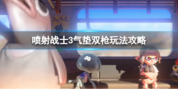 《喷射战士3》气垫双枪怎么玩？气垫双枪玩法攻略