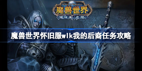 魔兽世界怀旧服wlk我的后裔任务攻略-wlk我的后裔任务怎么做