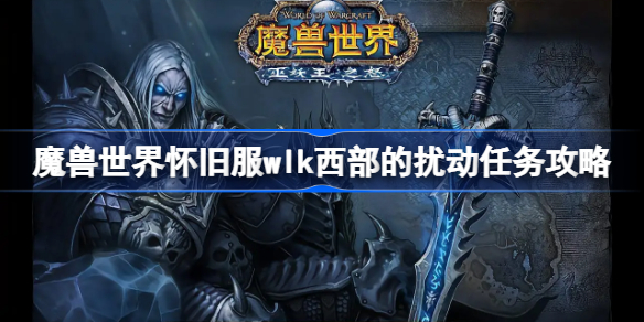 魔兽世界怀旧服wlk西部的扰动任务攻略-wlk西部的扰动任务怎么做