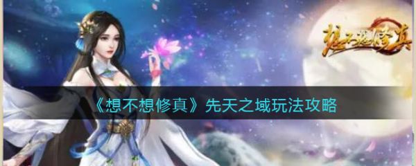 想不想修真先天之域怎么玩