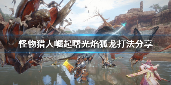 《怪物猎人崛起》焰狐龙怎么打？曙光焰狐龙打法分享