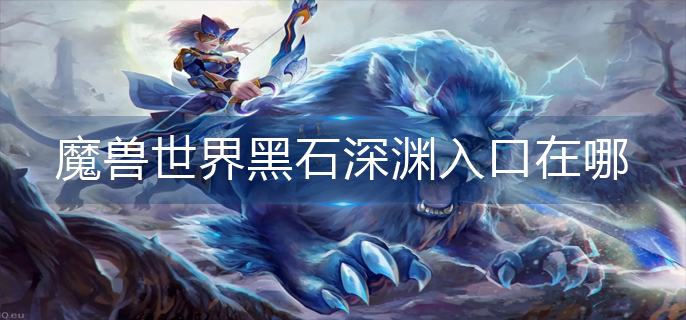 魔兽世界黑石深渊入口在哪