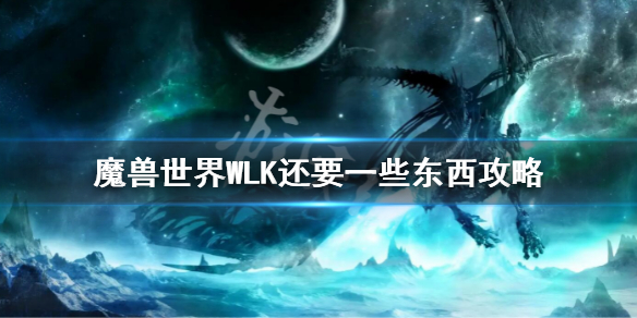 《魔兽世界》WLK还要一些东西攻略 wlk还要一些东西任务流程