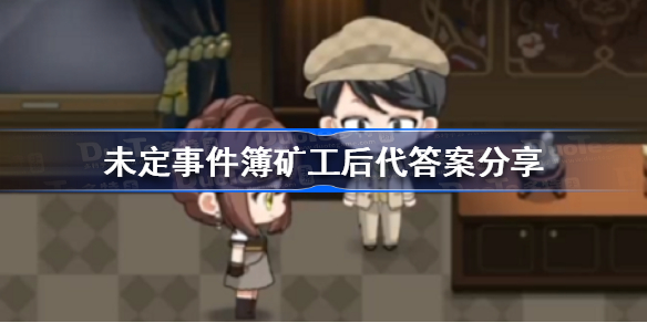 未定事件簿矿工后代答案是什么-未定事件簿矿工后代答案分享