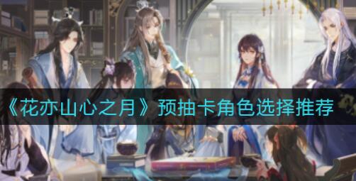 花亦山心之月预抽卡角色选择推荐