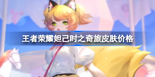 王者荣耀妲己新皮肤多少钱-王者荣耀妲己时之奇旅皮肤价格